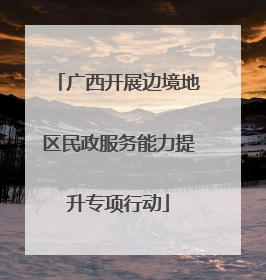 广西开展边境地区民政服务能力提升专项行动