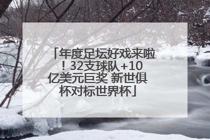 年度足坛好戏来啦！32支球队+10亿美元巨奖 新世俱杯对标世界杯