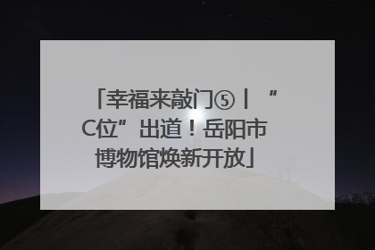 幸福来敲门⑤丨“C位”出道！岳阳市博物馆焕新开放