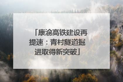 康渝高铁建设再提速：青村隧道掘进取得新突破