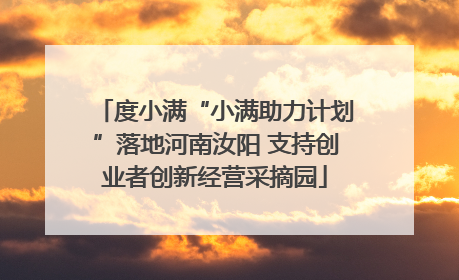度小满“小满助力计划”落地河南汝阳 支持创业者创新经营采摘园