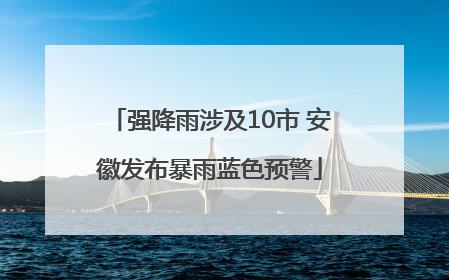 强降雨涉及10市 安徽发布暴雨蓝色预警