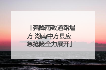 强降雨致道路塌方 湖南中方县应急抢险全力展开