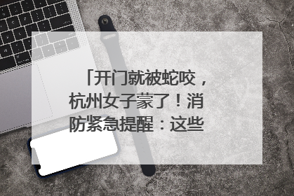 开门就被蛇咬，杭州女子蒙了！消防紧急提醒：这些方法都不靠谱！