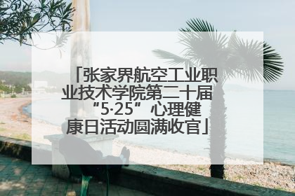 张家界航空工业职业技术学院第二十届“5·25”心理健康日活动圆满收官