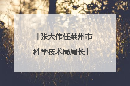 张大伟任莱州市科学技术局局长