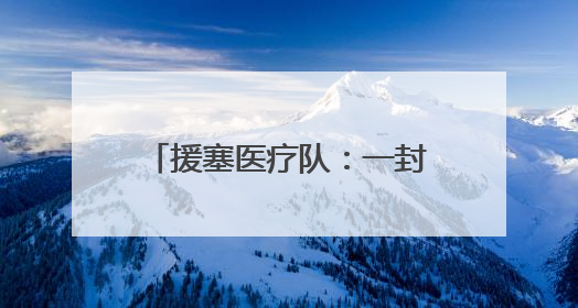 援塞医疗队：一封千里之外的感谢信