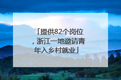 提供82个岗位，浙江一地邀请青年入乡村就业