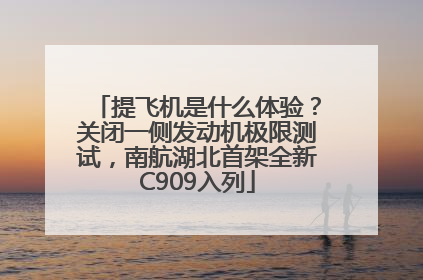 提飞机是什么体验？关闭一侧发动机极限测试，南航湖北首架全新C909入列