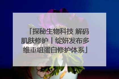 探秘生物科技 解码肌肤修护丨绽妍发布多维重组蛋白修护体系