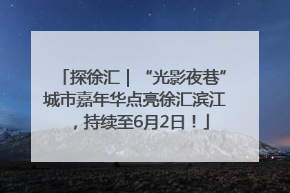 探徐汇｜“光影夜巷”城市嘉年华点亮徐汇滨江，持续至6月2日！
