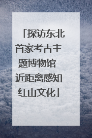 探访东北首家考古主题博物馆 近距离感知红山文化
