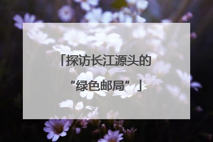 探访长江源头的“绿色邮局”