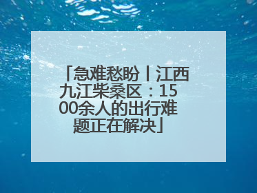 急难愁盼丨江西九江柴桑区：1500余人的出行难题正在解决