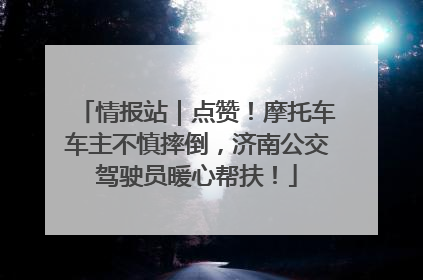情报站｜点赞！摩托车车主不慎摔倒，济南公交驾驶员暖心帮扶！