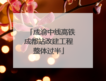 成渝中线高铁成都站改建工程整体过半