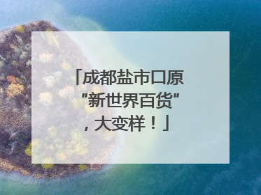 成都盐市口原“新世界百货”，大变样！