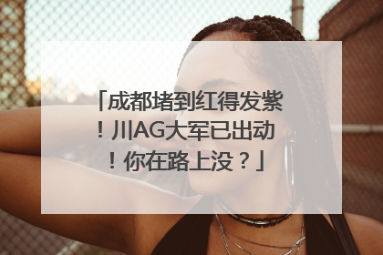 成都堵到红得发紫！川AG大军已出动！你在路上没？
