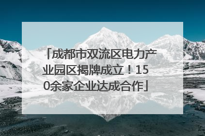 成都市双流区电力产业园区揭牌成立！150余家企业达成合作