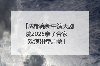 成都高新中演大剧院2025亲子合家欢演出季启幕