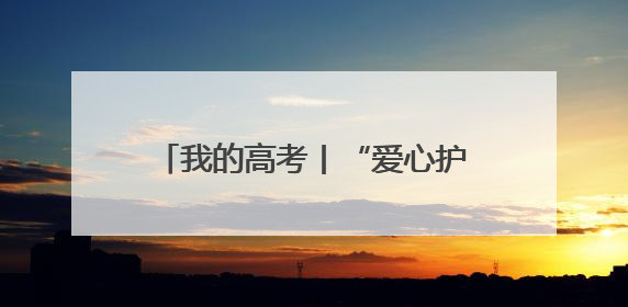 我的高考丨“爱心护考”模式开启 河北各地多举措为考生护航