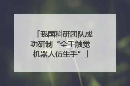 我国科研团队成功研制“全手触觉机器人仿生手”