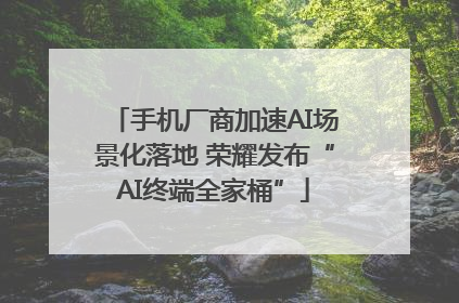 手机厂商加速AI场景化落地 荣耀发布“AI终端全家桶”