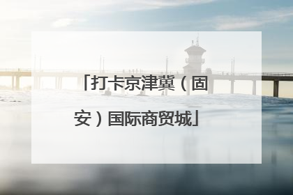 打卡京津冀（固安）国际商贸城