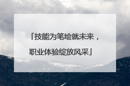 技能为笔绘就未来，职业体验绽放风采