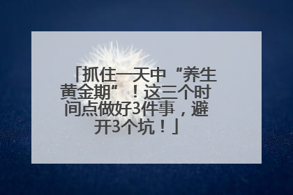抓住一天中“养生黄金期”！这三个时间点做好3件事，避开3个坑！