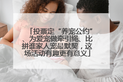 投票定“养宠公约”、为爱宠做牵引绳、比拼谁家人宠最默契，这场活动有趣更有意义