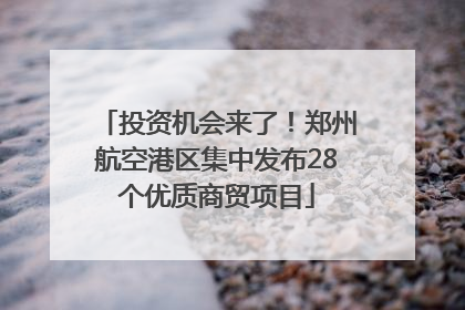 投资机会来了！郑州航空港区集中发布28个优质商贸项目
