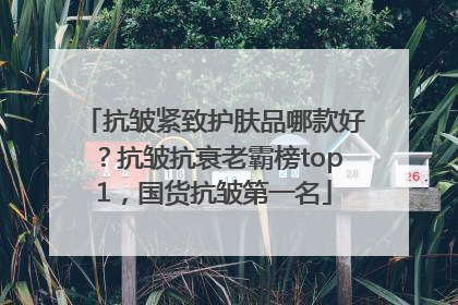 抗皱紧致护肤品哪款好？抗皱抗衰老霸榜top1，国货抗皱第一名