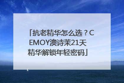 抗老精华怎么选？CEMOY澳诗茉21天精华解锁年轻密码