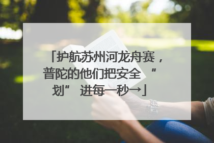 护航苏州河龙舟赛，普陀的他们把安全 “划” 进每一秒→