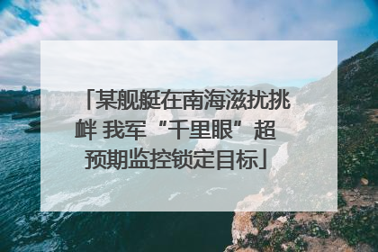 某舰艇在南海滋扰挑衅 我军“千里眼”超预期监控锁定目标