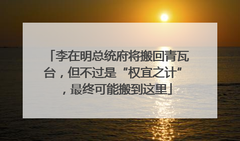 李在明总统府将搬回青瓦台，但不过是“权宜之计”，最终可能搬到这里