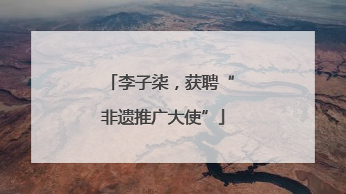 李子柒，获聘“非遗推广大使”