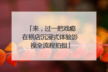 来，过一把戏瘾 在横店沉浸式体验影视全流程拍摄