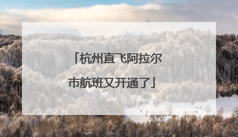 杭州直飞阿拉尔市航班又开通了