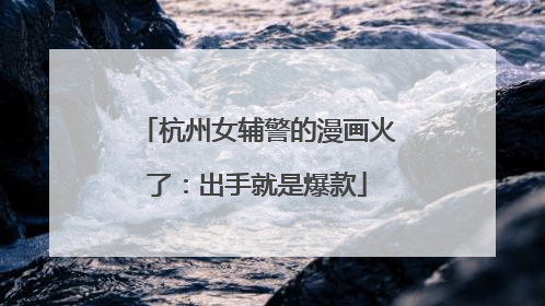 杭州女辅警的漫画火了：出手就是爆款