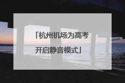 杭州机场为高考开启静音模式