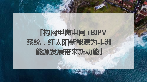 构网型微电网+BIPV系统，红太阳新能源为非洲能源发展带来新动能