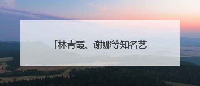 林青霞、谢娜等知名艺人，集体现身江西！