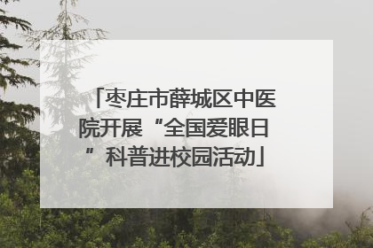 枣庄市薛城区中医院开展“全国爱眼日”科普进校园活动