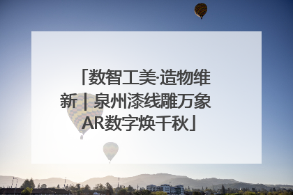 数智工美·造物维新｜泉州漆线雕万象 AR数字焕千秋