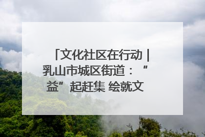 文化社区在行动｜乳山市城区街道：“益”起赶集 绘就文化社区新图景
