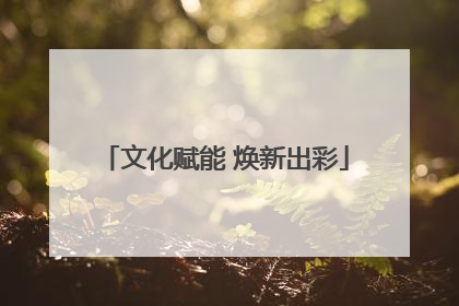 文化赋能 焕新出彩