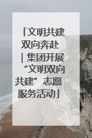 文明共建 双向奔赴｜集团开展“文明双向共建”志愿服务活动