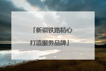 新疆铁路精心打造服务品牌